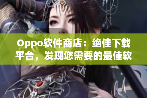 Oppo軟件商店：絕佳下載平臺(tái)，發(fā)現(xiàn)您需要的最佳軟件。