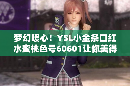 夢幻暖心！YSL小金條口紅水蜜桃色號60601讓你美得像個(gè)水嫩桃子