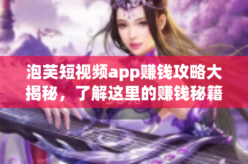 泡芙短視頻app賺錢攻略大揭秘，了解這里的賺錢秘籍嗎？(1)