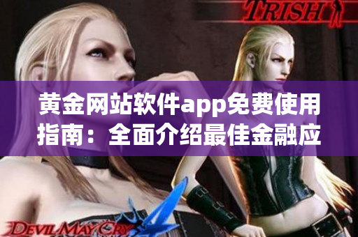 黃金網(wǎng)站軟件app免費(fèi)使用指南：全面介紹最佳金融應(yīng)用及網(wǎng)站(1)