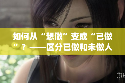 如何從“想做”變成“已做”？——區(qū)分已做和未做人群的方法(1)