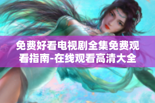 免費(fèi)好看電視劇全集免費(fèi)觀看指南-在線觀看高清大全！