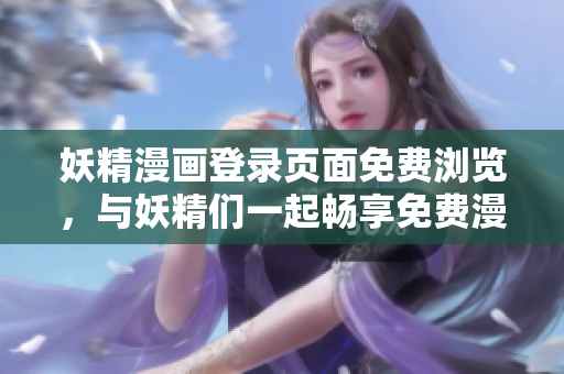 妖精漫畫登錄頁面免費瀏覽，與妖精們一起暢享免費漫畫閱讀