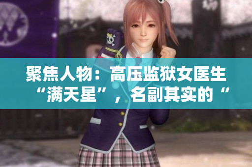 聚焦人物：高壓監(jiān)獄女醫(yī)生“滿天星”，名副其實(shí)的“人中之龍”