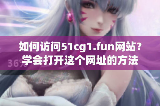 如何訪問(wèn)51cg1.fun網(wǎng)站？學(xué)會(huì)打開(kāi)這個(gè)網(wǎng)址的方法