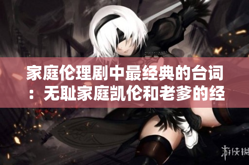 家庭倫理劇中最經(jīng)典的臺(tái)詞：無恥家庭凱倫和老爹的經(jīng)典對(duì)話