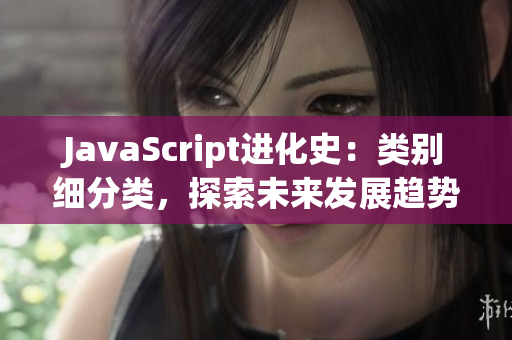 JavaScript進(jìn)化史：類別細(xì)分類，探索未來發(fā)展趨勢(shì)