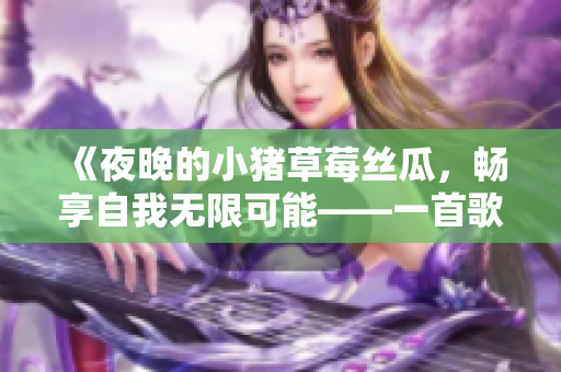 《夜晚的小豬草莓絲瓜，暢享自我無限可能——一首歌曲的故事》