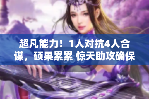 超凡能力！1人對(duì)抗4人合謀，碩果累累 驚天助攻確保勝利