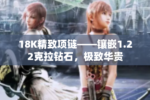 18K精致項(xiàng)鏈——鑲嵌1.22克拉鉆石，極致華貴