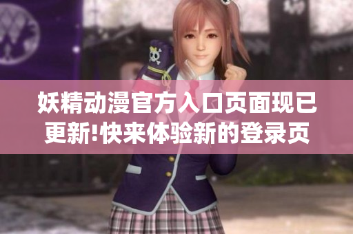 妖精動漫官方入口頁面現(xiàn)已更新!快來體驗新的登錄頁面吧!(1)