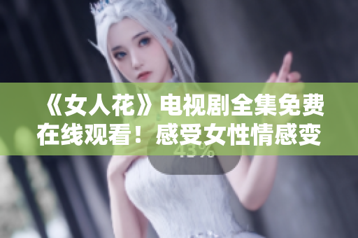 《女人花》電視劇全集免費(fèi)在線觀看！感受女性情感變化的震撼！