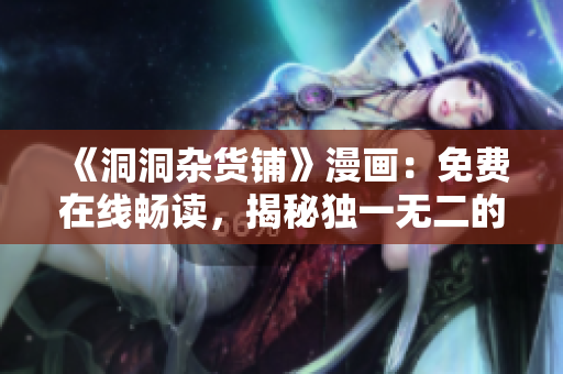 《洞洞雜貨鋪》漫畫：免費(fèi)在線暢讀，揭秘獨(dú)一無二的漫畫世界