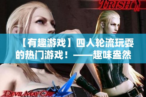 【有趣游戲】四人輪流玩耍的熱門游戲！——趣味盎然的團(tuán)隊(duì)互動(dòng)游戲