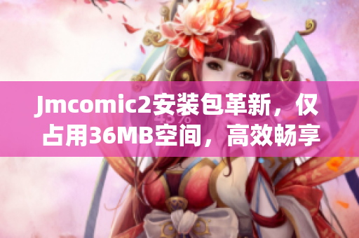 Jmcomic2安裝包革新，僅占用36MB空間，高效暢享漫畫樂趣！