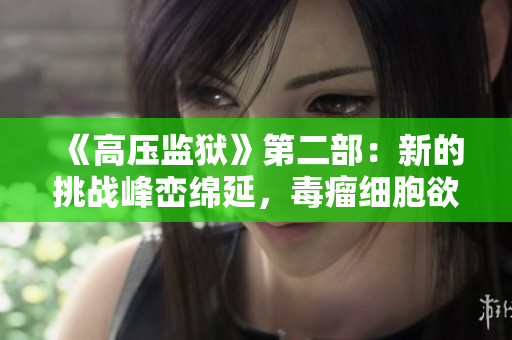 《高壓監(jiān)獄》第二部：新的挑戰(zhàn)峰巒綿延，毒瘤細(xì)胞欲患未患
