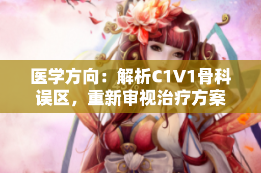 醫(yī)學(xué)方向：解析C1V1骨科誤區(qū)，重新審視治療方案