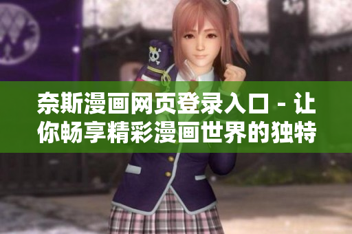 奈斯漫畫網(wǎng)頁登錄入口 - 讓你暢享精彩漫畫世界的獨(dú)特通道！