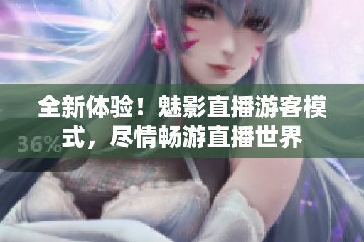 全新體驗(yàn)！魅影直播游客模式，盡情暢游直播世界