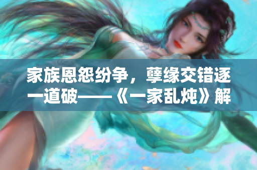 家族恩怨紛爭，孽緣交錯逐一道破——《一家亂燉》解析