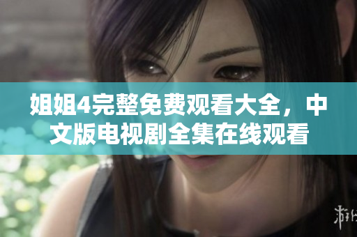 姐姐4完整免費(fèi)觀看大全，中文版電視劇全集在線觀看