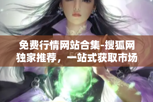 免費(fèi)行情網(wǎng)站合集-搜狐網(wǎng)獨(dú)家推薦，一站式獲取市場動態(tài)的綜合平臺