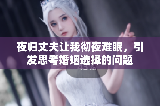 夜歸丈夫讓我徹夜難眠，引發(fā)思考婚姻選擇的問題