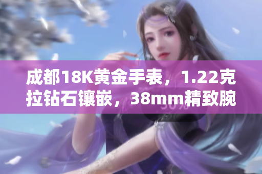成都18K黃金手表，1.22克拉鉆石鑲嵌，38mm精致腕表