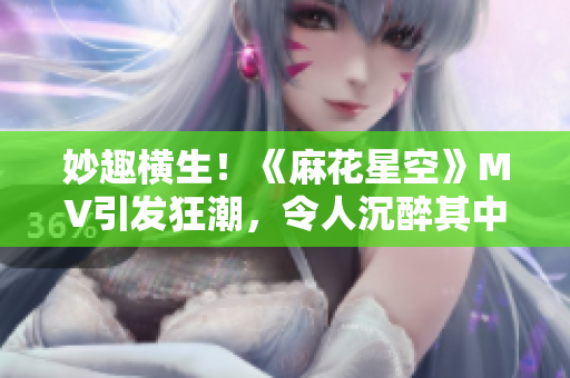 妙趣橫生！《麻花星空》MV引發(fā)狂潮，令人沉醉其中