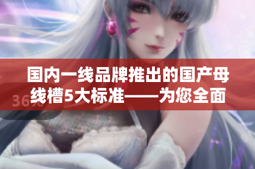 國內一線品牌推出的國產母線槽5大標準——為您全面解讀