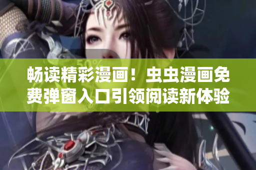 暢讀精彩漫畫(huà)！蟲(chóng)蟲(chóng)漫畫(huà)免費(fèi)彈窗入口引領(lǐng)閱讀新體驗(yàn)