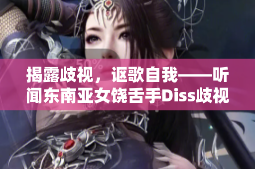 揭露歧視，謳歌自我——聽(tīng)聞東南亞女饒舌手Diss歧視者
