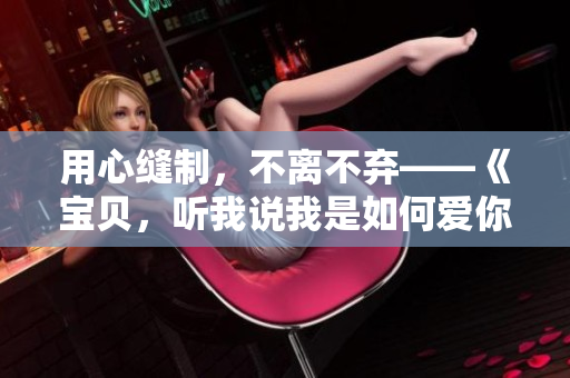 用心縫制，不離不棄——《寶貝，聽我說我是如何愛你的》