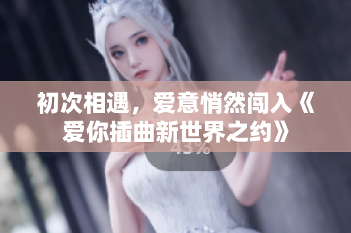 初次相遇，愛意悄然闖入《愛你插曲新世界之約》
