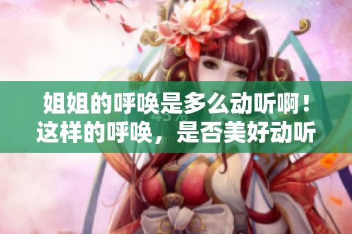 姐姐的呼喚是多么動聽?。∵@樣的呼喚，是否美好動聽？