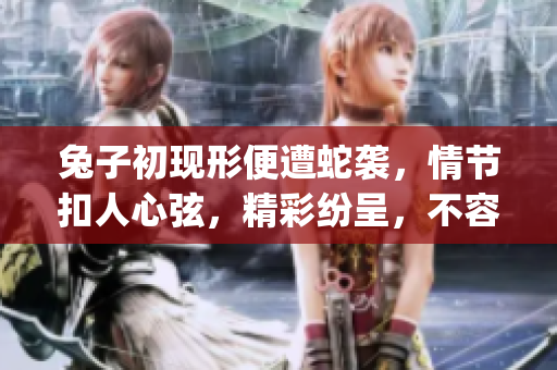 兔子初現(xiàn)形便遭蛇襲，情節(jié)扣人心弦，精彩紛呈，不容錯過!(1)