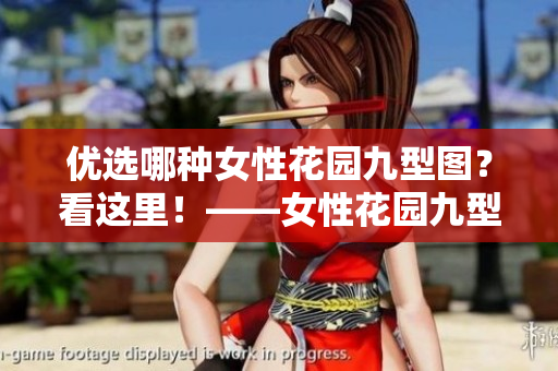 優(yōu)選哪種女性花園九型圖？看這里！——女性花園九型詳細(xì)對比解析