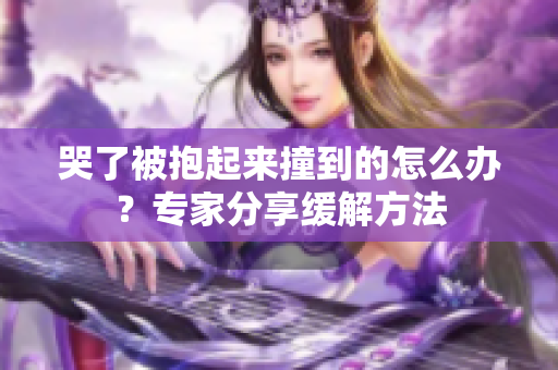 哭了被抱起來撞到的怎么辦？專家分享緩解方法
