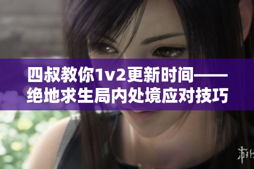 四叔教你1v2更新時(shí)間——絕地求生局內(nèi)處境應(yīng)對技巧