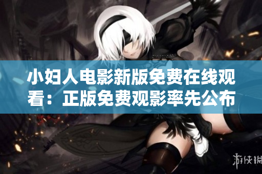 小婦人電影新版免費在線觀看：正版免費觀影率先公布