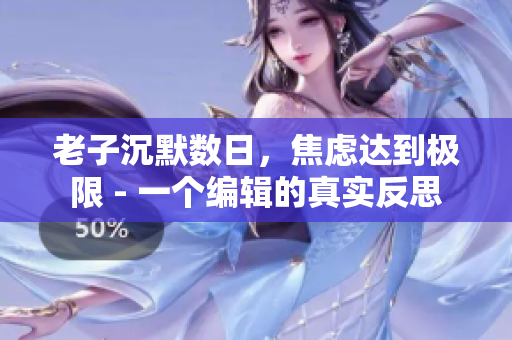 老子沉默數(shù)日，焦慮達(dá)到極限 - 一個編輯的真實反思