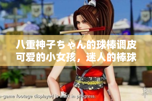 八重神子ちゃん的球棒調(diào)皮可愛的小女孩，迷人的棒球技藝