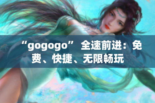 “gogogo” 全速前進(jìn)：免費(fèi)、快捷、無限暢玩