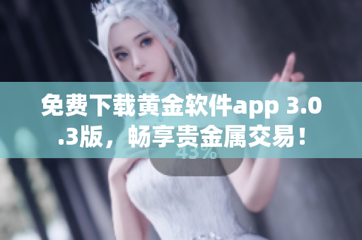 免費(fèi)下載黃金軟件app 3.0.3版，暢享貴金屬交易！