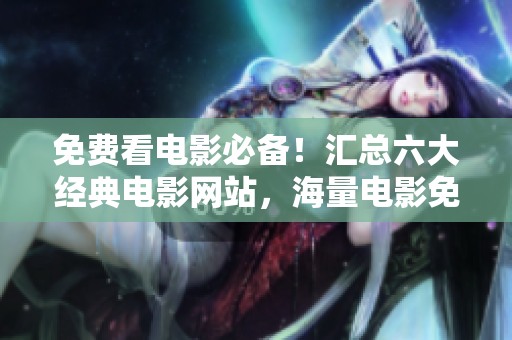 免費(fèi)看電影必備！匯總六大經(jīng)典電影網(wǎng)站，海量電影免費(fèi)放送！