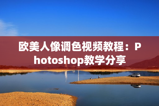 歐美人像調(diào)色視頻教程：Photoshop教學分享