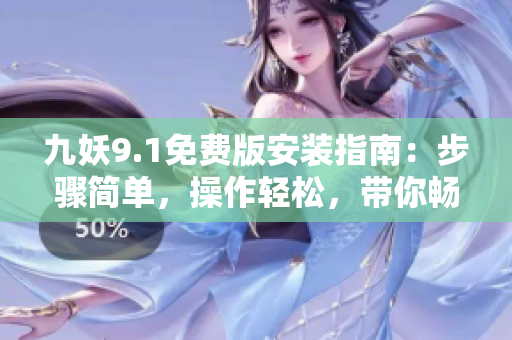 九妖9.1免費(fèi)版安裝指南：步驟簡(jiǎn)單，操作輕松，帶你暢享樂(lè)趣