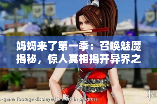 媽媽來(lái)了第一季：召喚魅魔揭秘，驚人真相揭開(kāi)異界之門(mén)