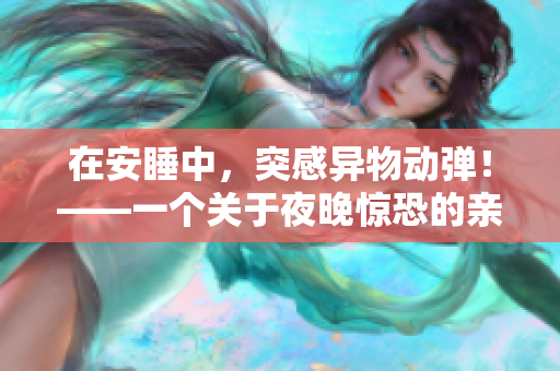 在安睡中，突感異物動彈！——一個關(guān)于夜晚驚恐的親身體驗