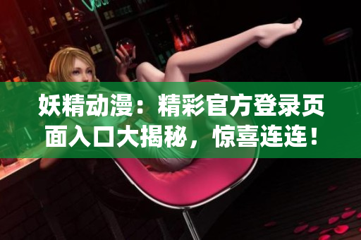 妖精動(dòng)漫：精彩官方登錄頁面入口大揭秘，驚喜連連！(1)